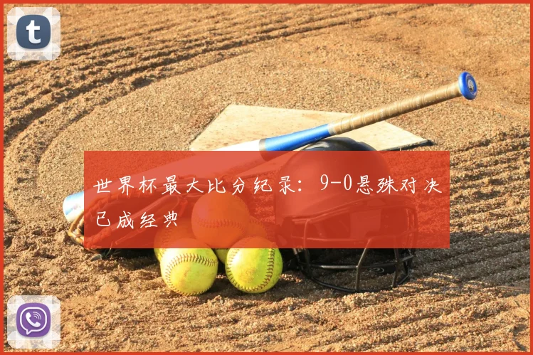 世界杯最大比分纪录:9-0悬殊对决已成经典