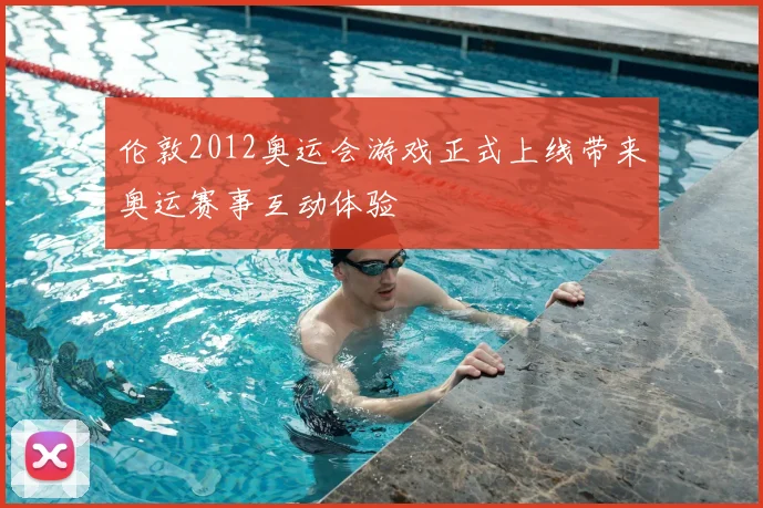 伦敦2012奥运会游戏正式上线带来奥运赛事互动体验