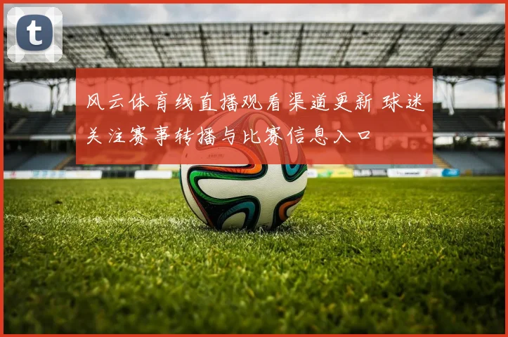 风云体育线直播观看渠道更新 球迷关注赛事转播与比赛信息入口