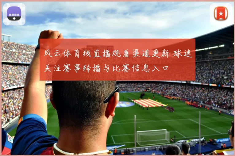 风云体育线直播观看渠道更新 球迷关注赛事转播与比赛信息入口