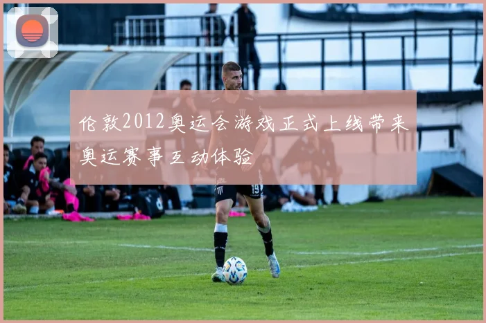 伦敦2012奥运会游戏正式上线带来奥运赛事互动体验