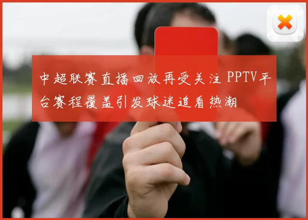 中超联赛直播回放再受关注 PPTV平台赛程覆盖引发球迷追看热潮