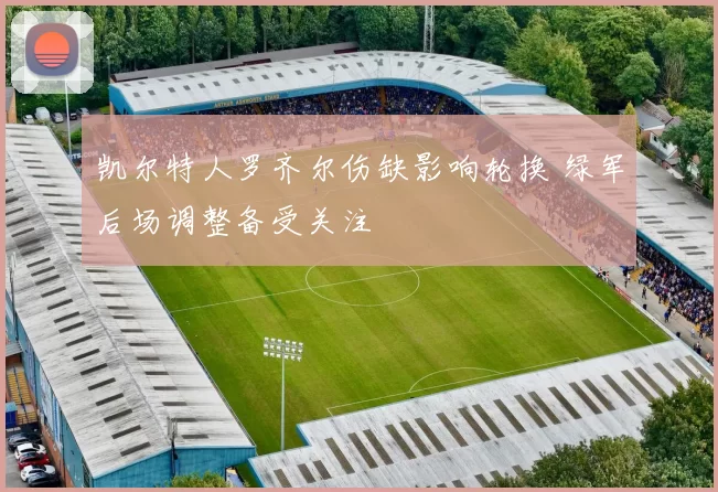 凯尔特人罗齐尔伤缺影响轮换 绿军后场调整备受关注