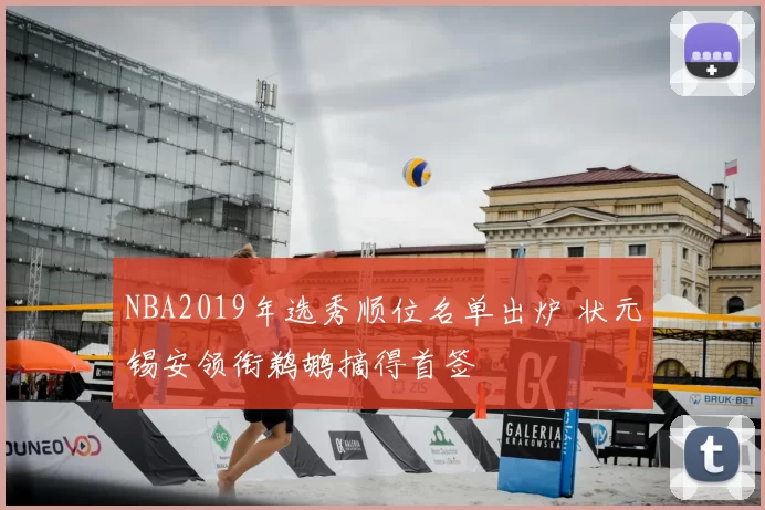 NBA2019年选秀顺位名单出炉 状元锡安领衔鹈鹕摘得首签