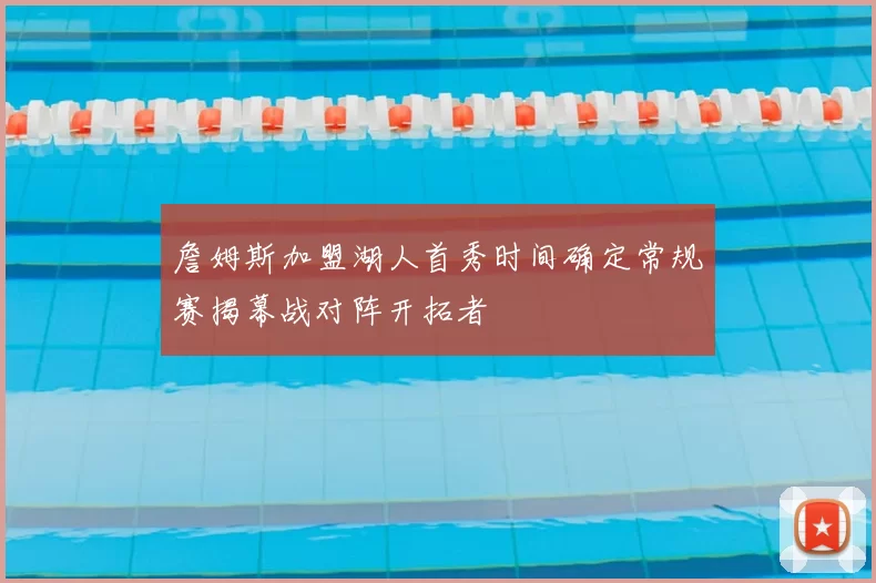 詹姆斯加盟湖人首秀时间确定常规赛揭幕战对阵开拓者