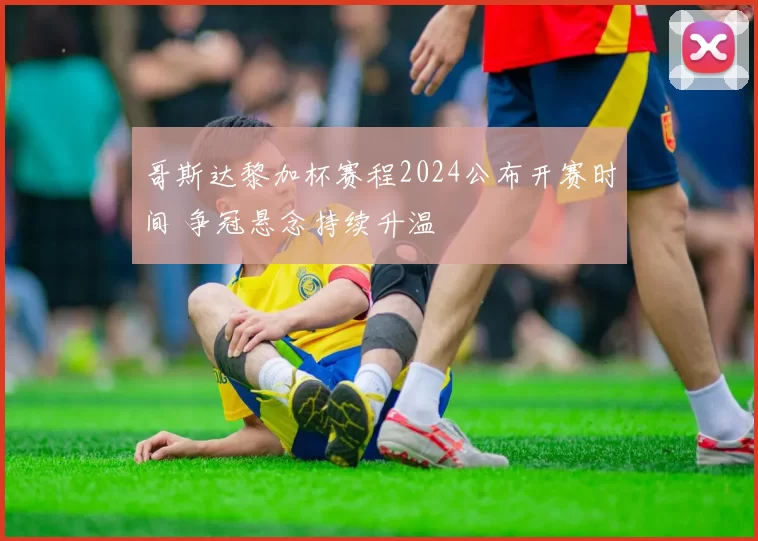 哥斯达黎加杯赛程2024公布开赛时间 争冠悬念持续升温