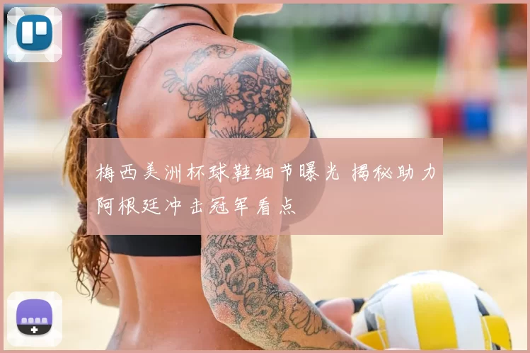 梅西美洲杯球鞋细节曝光 揭秘助力阿根廷冲击冠军看点