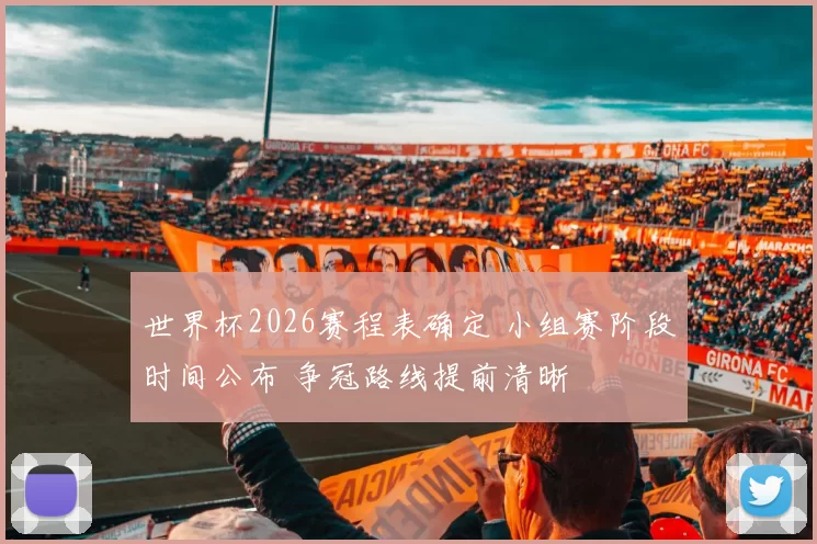 世界杯2026赛程表确定 小组赛阶段时间公布 争冠路线提前清晰