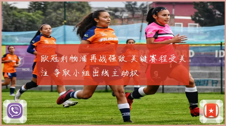 欧冠利物浦再战强敌 关键赛程受关注 争取小组出线主动权