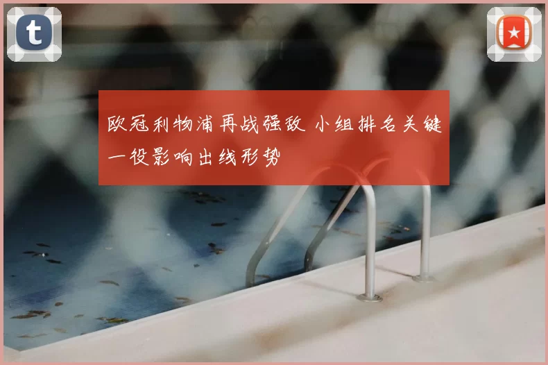 欧冠利物浦再战强敌 小组排名关键一役影响出线形势