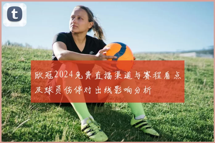 欧冠2024免费直播渠道与赛程看点及球员伤停对出线影响分析