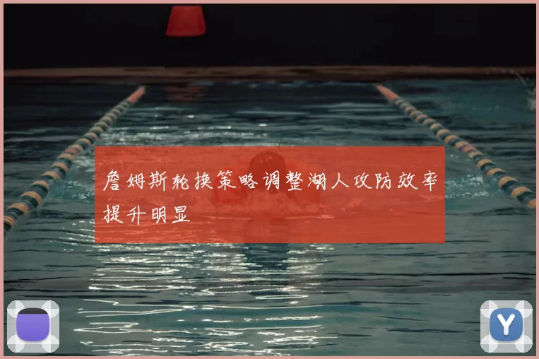 詹姆斯轮换策略调整湖人攻防效率提升明显