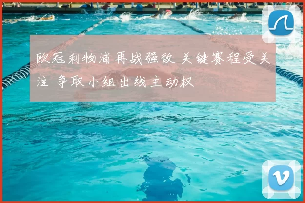 欧冠利物浦再战强敌 关键赛程受关注 争取小组出线主动权