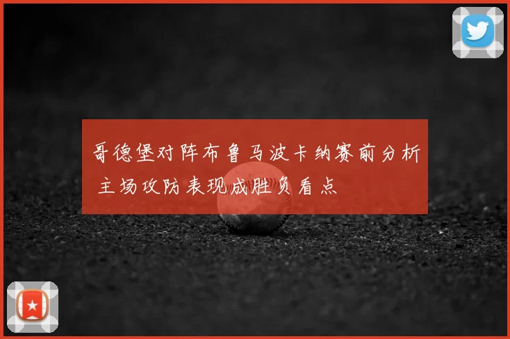 哥德堡对阵布鲁马波卡纳赛前分析 主场攻防表现成胜负看点