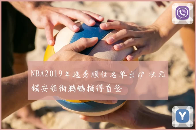 NBA2019年选秀顺位名单出炉 状元锡安领衔鹈鹕摘得首签