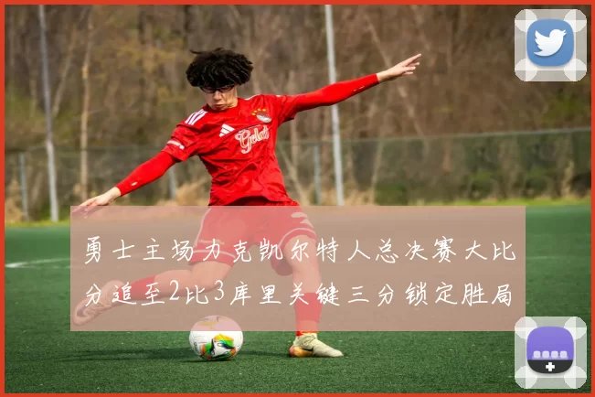 勇士主场力克凯尔特人总决赛大比分追至2比3库里关键三分锁定胜局