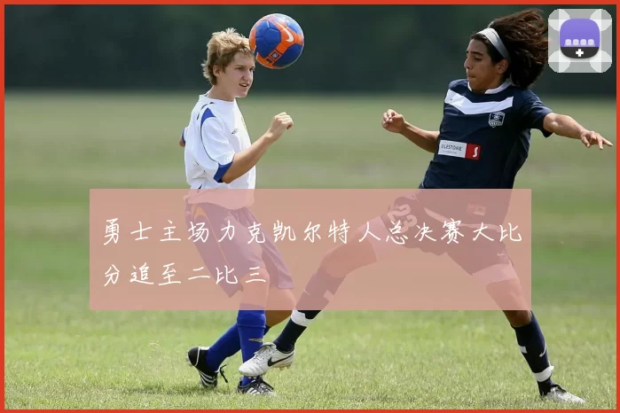 勇士主场力克凯尔特人总决赛大比分追至二比三