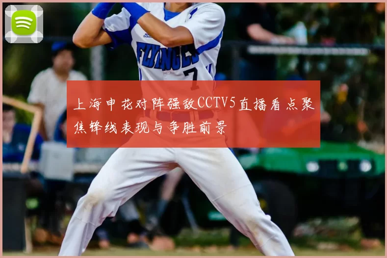 上海申花对阵强敌CCTV5直播看点聚焦锋线表现与争胜前景