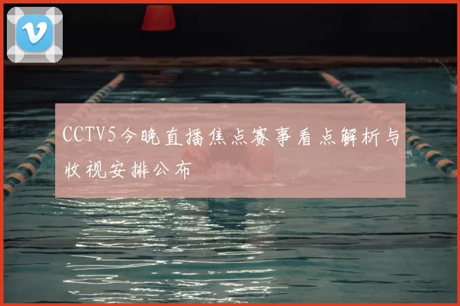 CCTV5今晚直播焦点赛事看点解析与收视安排公布