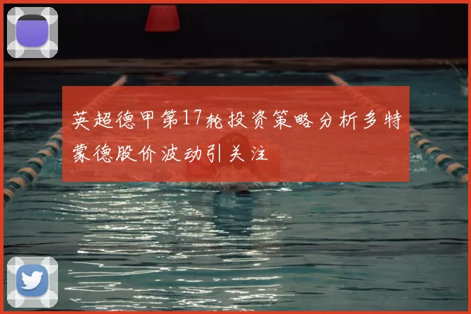 英超德甲第17轮投资策略分析多特蒙德股价波动引关注