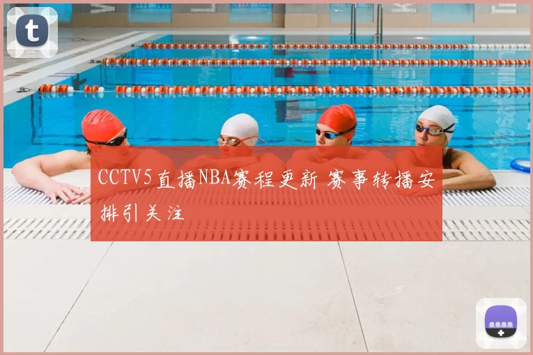 CCTV5直播NBA赛程更新 赛事转播安排引关注