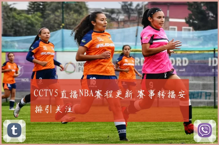 CCTV5直播NBA赛程更新 赛事转播安排引关注