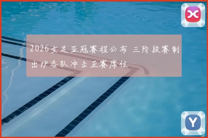 2026女足亚冠赛程公布 三阶段赛制出炉各队冲击正赛席位