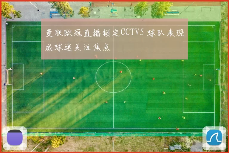 曼联欧冠直播锁定CCTV5 球队表现成球迷关注焦点